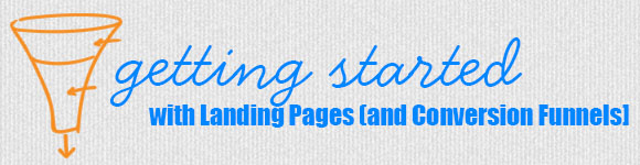 Getting Started with Landing Pages [and Conversion Funnels]
